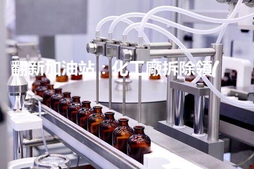 翻新加油站：化工廠拆除領(lǐng)域施工技術(shù)更新！